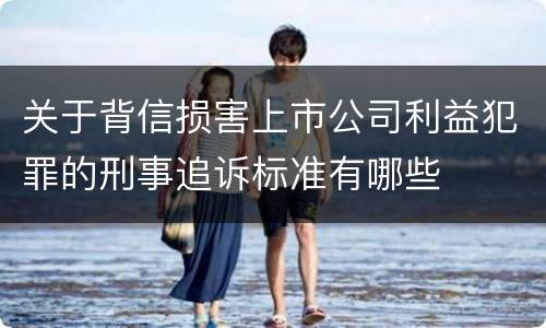 关于背信损害上市公司利益犯罪的刑事追诉标准有哪些