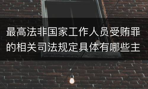 最高法非国家工作人员受贿罪的相关司法规定具体有哪些主要内容