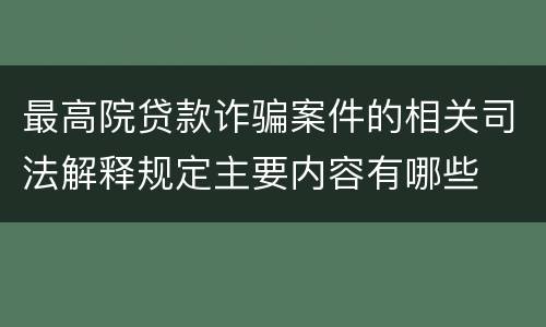 最高院贷款诈骗案件的相关司法解释规定主要内容有哪些