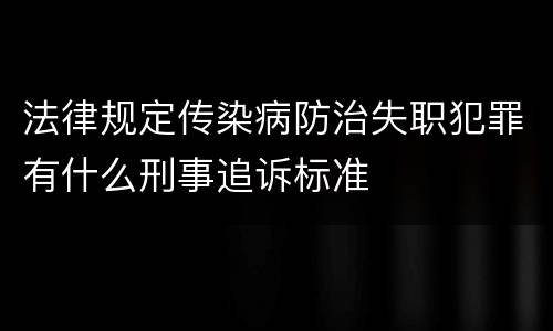 法律规定传染病防治失职犯罪有什么刑事追诉标准