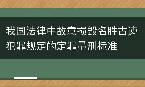 我国法律中故意损毁名胜古迹犯罪规定的定罪量刑标准