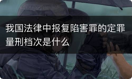 我国法律中报复陷害罪的定罪量刑档次是什么