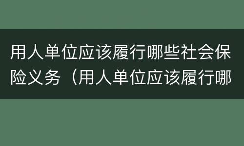 用人单位应该履行哪些社会保险义务（用人单位应该履行哪些社会保险义务?）