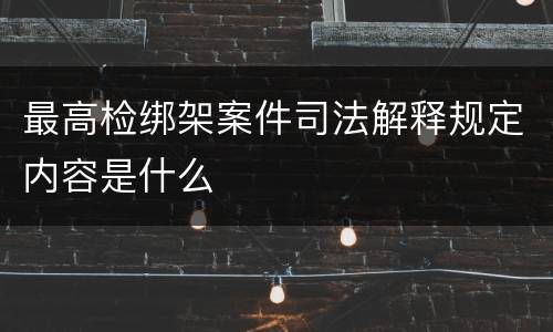 最高检绑架案件司法解释规定内容是什么