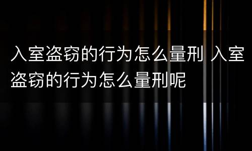 入室盗窃的行为怎么量刑 入室盗窃的行为怎么量刑呢