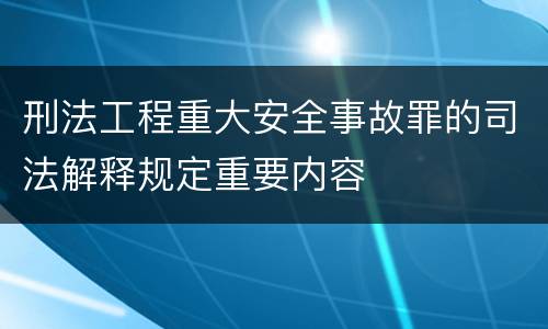 刑法工程重大安全事故罪的司法解释规定重要内容