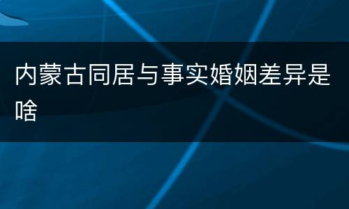 内蒙古同居与事实婚姻差异是啥