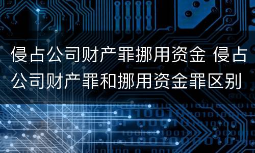 侵占公司财产罪挪用资金 侵占公司财产罪和挪用资金罪区别