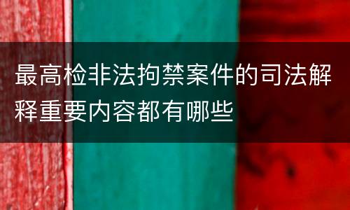最高检非法拘禁案件的司法解释重要内容都有哪些