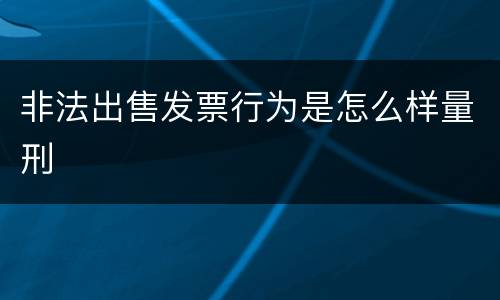 非法出售发票行为是怎么样量刑