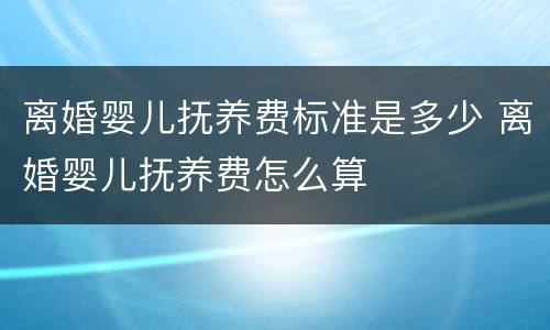 离婚婴儿抚养费标准是多少 离婚婴儿抚养费怎么算