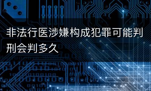 非法行医涉嫌构成犯罪可能判刑会判多久