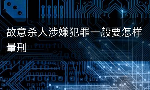 故意杀人涉嫌犯罪一般要怎样量刑