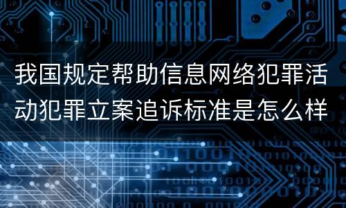 我国规定帮助信息网络犯罪活动犯罪立案追诉标准是怎么样规定
