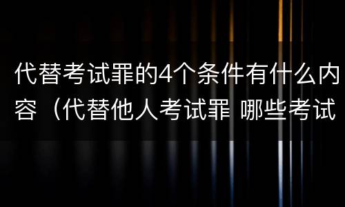 代替考试罪的4个条件有什么内容（代替他人考试罪 哪些考试）