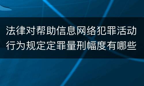 法律对帮助信息网络犯罪活动行为规定定罪量刑幅度有哪些