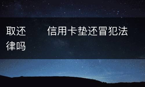 取还      信用卡垫还冒犯法律吗