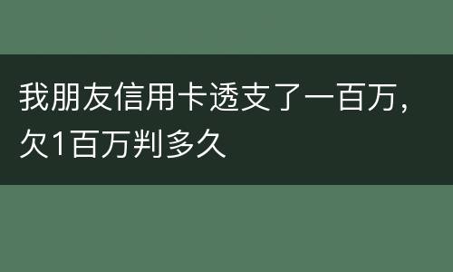 我朋友信用卡透支了一百万，欠1百万判多久
