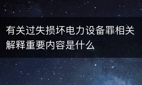 有关过失损坏电力设备罪相关解释重要内容是什么
