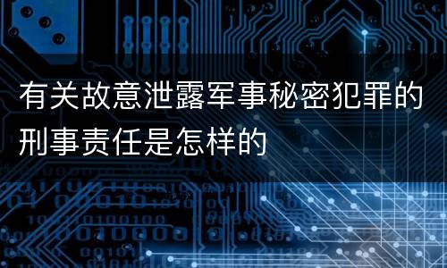 有关故意泄露军事秘密犯罪的刑事责任是怎样的