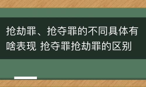 抢劫罪、抢夺罪的不同具体有啥表现 抢夺罪抢劫罪的区别