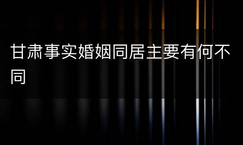 甘肃事实婚姻同居主要有何不同