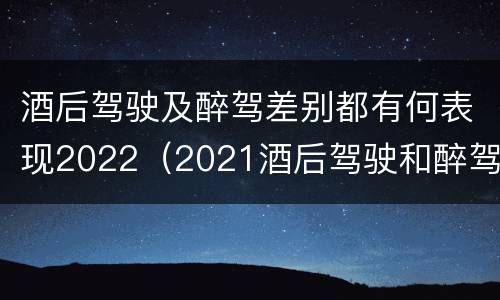 酒后驾驶及醉驾差别都有何表现2022（2021酒后驾驶和醉驾的区别）