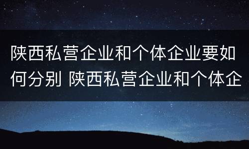 陕西私营企业和个体企业要如何分别 陕西私营企业和个体企业要如何分别交社保