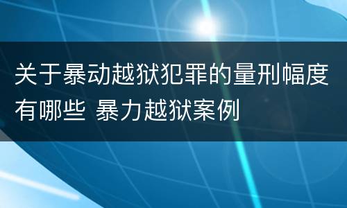 关于暴动越狱犯罪的量刑幅度有哪些 暴力越狱案例