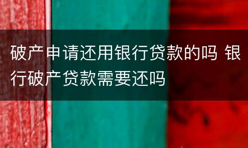 破产申请还用银行贷款的吗 银行破产贷款需要还吗