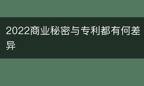 2022商业秘密与专利都有何差异