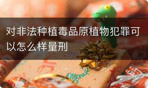 对非法种植毒品原植物犯罪可以怎么样量刑