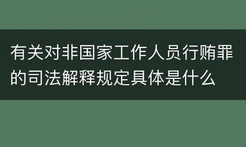 有关对非国家工作人员行贿罪的司法解释规定具体是什么