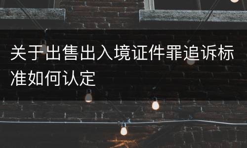 关于出售出入境证件罪追诉标准如何认定