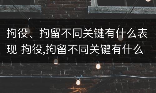 拘役、拘留不同关键有什么表现 拘役,拘留不同关键有什么表现和影响