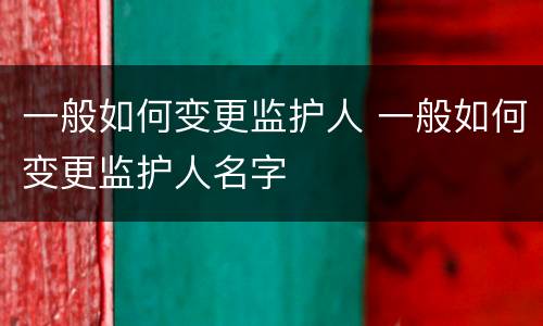 一般如何变更监护人 一般如何变更监护人名字