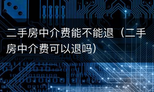 二手房中介费能不能退（二手房中介费可以退吗）