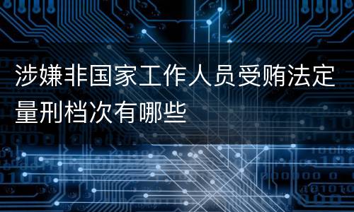 涉嫌非国家工作人员受贿法定量刑档次有哪些