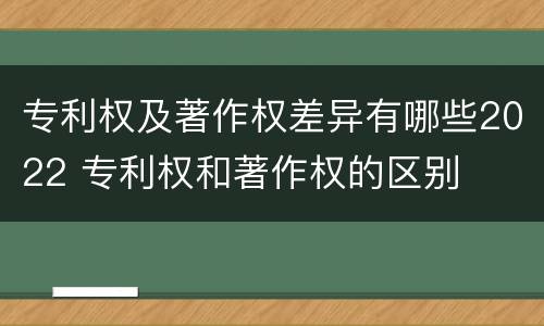 专利权及著作权差异有哪些2022 专利权和著作权的区别