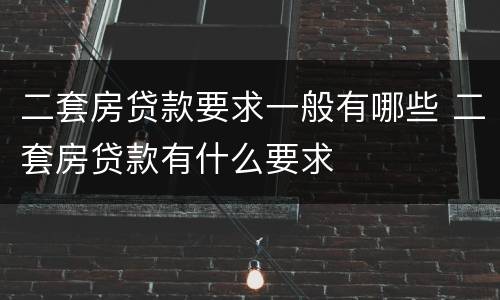 二套房贷款要求一般有哪些 二套房贷款有什么要求