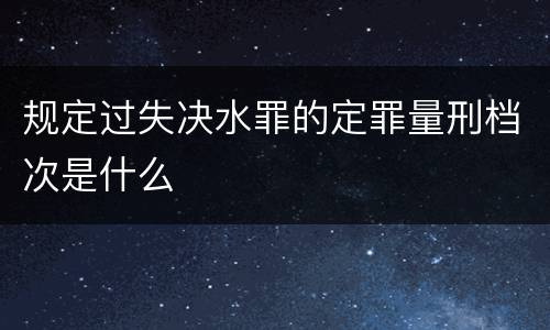 规定过失决水罪的定罪量刑档次是什么