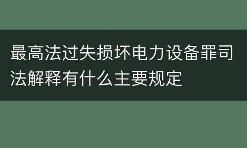最高法过失损坏电力设备罪司法解释有什么主要规定