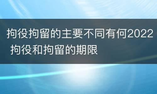 拘役拘留的主要不同有何2022 拘役和拘留的期限
