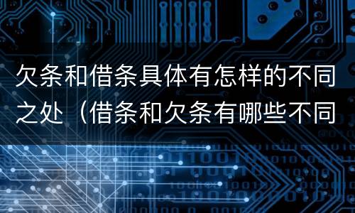欠条和借条具体有怎样的不同之处（借条和欠条有哪些不同之处）