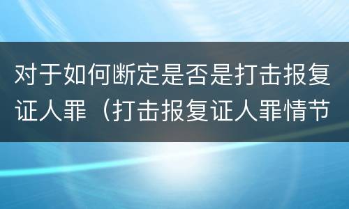 对于如何断定是否是打击报复证人罪（打击报复证人罪情节严重）