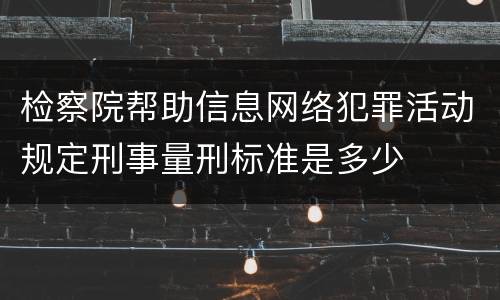 检察院帮助信息网络犯罪活动规定刑事量刑标准是多少
