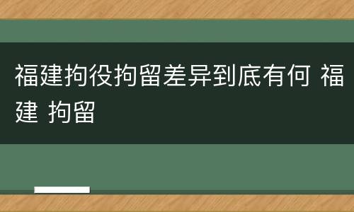 福建拘役拘留差异到底有何 福建 拘留