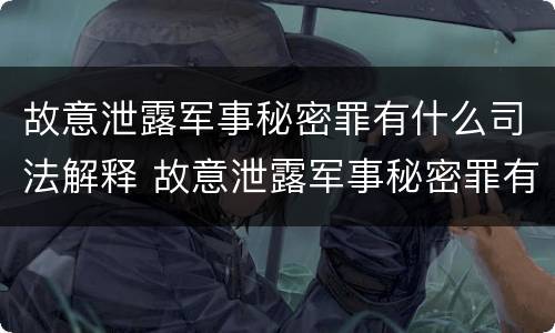 故意泄露军事秘密罪有什么司法解释 故意泄露军事秘密罪有什么司法解释吗