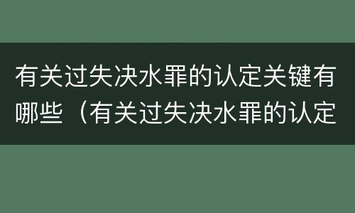 有关过失决水罪的认定关键有哪些（有关过失决水罪的认定关键有哪些内容）