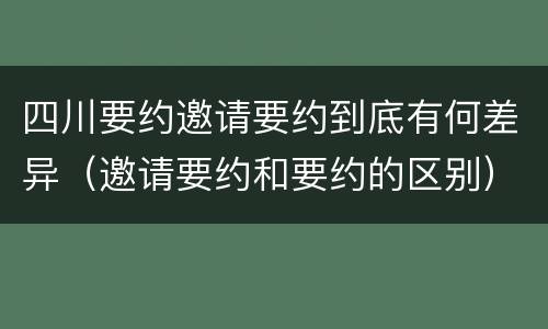 四川要约邀请要约到底有何差异（邀请要约和要约的区别）